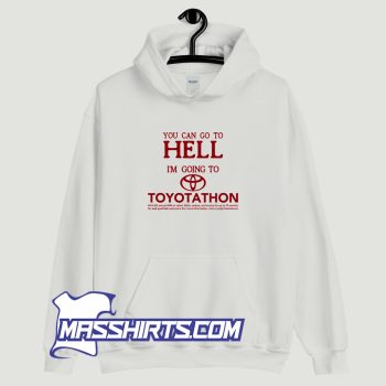 You Can Go To Hell Im Going To Toyotathon Hoodie Streetwear