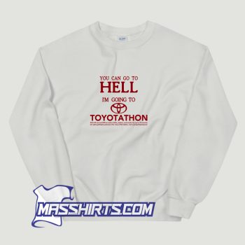 You Can Go To Hell Im Going To Toyotathon Sweatshirt